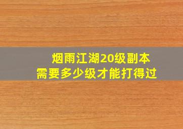 烟雨江湖20级副本需要多少级才能打得过