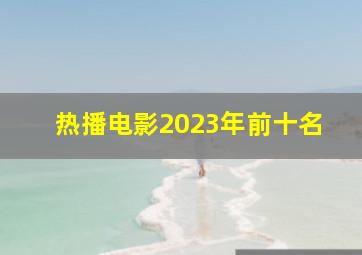 热播电影2023年前十名