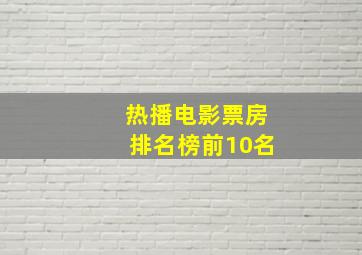 热播电影票房排名榜前10名