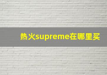 热火supreme在哪里买