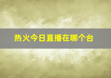 热火今日直播在哪个台