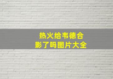 热火给韦德合影了吗图片大全