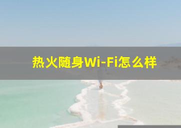 热火随身Wi-Fi怎么样