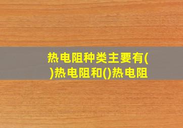 热电阻种类主要有()热电阻和()热电阻