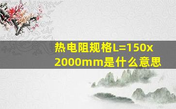 热电阻规格L=150x2000mm是什么意思