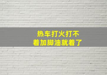 热车打火打不着加脚油就着了