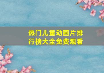 热门儿童动画片排行榜大全免费观看