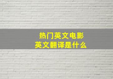 热门英文电影英文翻译是什么