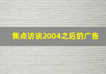 焦点访谈2004之后的广告