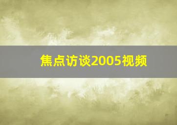 焦点访谈2005视频