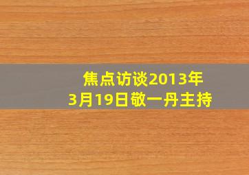 焦点访谈2013年3月19日敬一丹主持