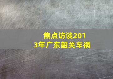 焦点访谈2013年广东韶关车祸