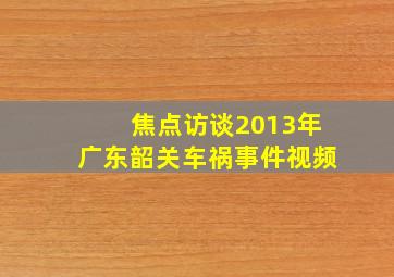 焦点访谈2013年广东韶关车祸事件视频