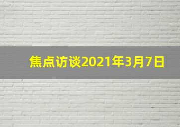 焦点访谈2021年3月7日