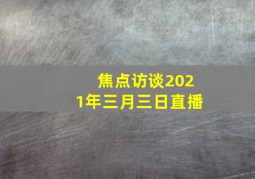 焦点访谈2021年三月三日直播