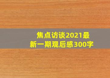 焦点访谈2021最新一期观后感300字