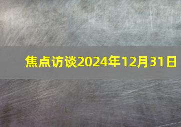 焦点访谈2024年12月31日