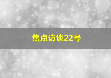 焦点访谈22号