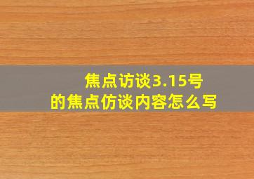 焦点访谈3.15号的焦点仿谈内容怎么写