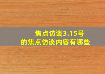 焦点访谈3.15号的焦点仿谈内容有哪些