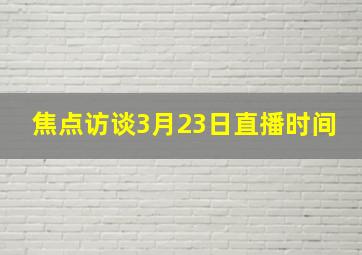 焦点访谈3月23日直播时间