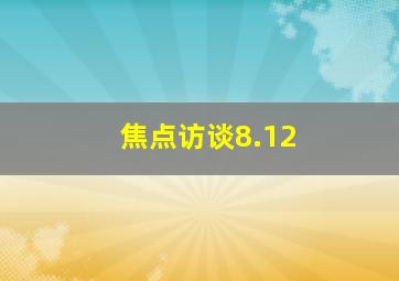 焦点访谈8.12