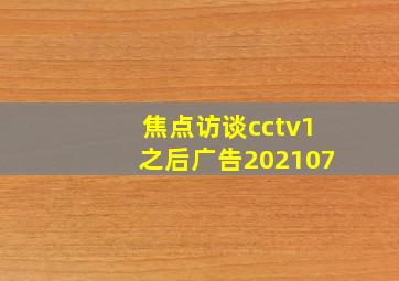 焦点访谈cctv1之后广告202107