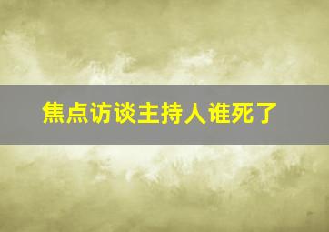 焦点访谈主持人谁死了