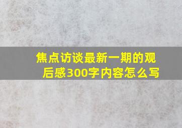 焦点访谈最新一期的观后感300字内容怎么写