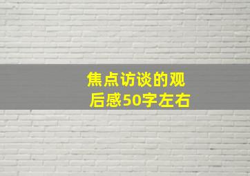 焦点访谈的观后感50字左右