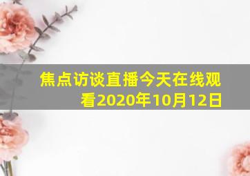 焦点访谈直播今天在线观看2020年10月12日