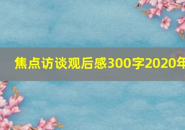 焦点访谈观后感300字2020年