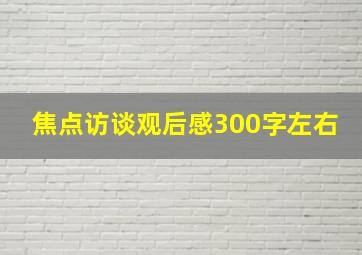 焦点访谈观后感300字左右