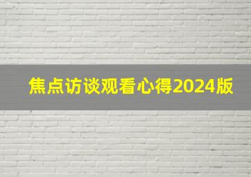 焦点访谈观看心得2024版