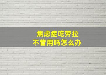 焦虑症吃劳拉不管用吗怎么办