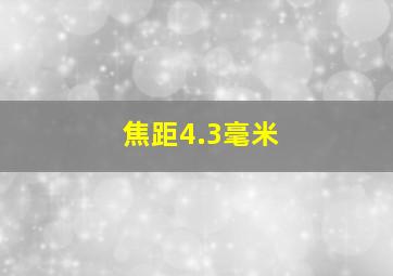 焦距4.3毫米