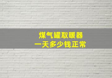 煤气罐取暖器一天多少钱正常