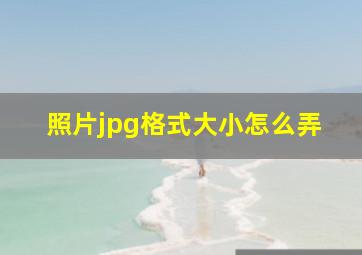 照片jpg格式大小怎么弄