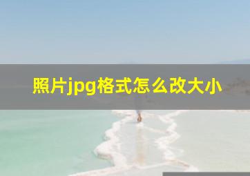 照片jpg格式怎么改大小