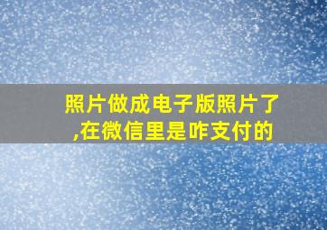 照片做成电子版照片了,在微信里是咋支付的