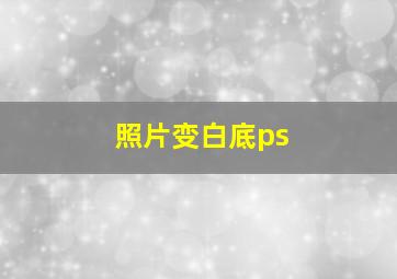 照片变白底ps