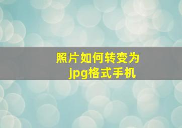 照片如何转变为jpg格式手机