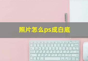 照片怎么ps成白底