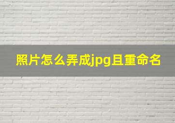 照片怎么弄成jpg且重命名