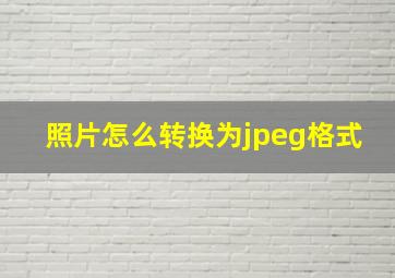 照片怎么转换为jpeg格式