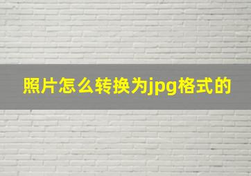 照片怎么转换为jpg格式的