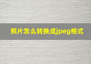 照片怎么转换成jpeg格式