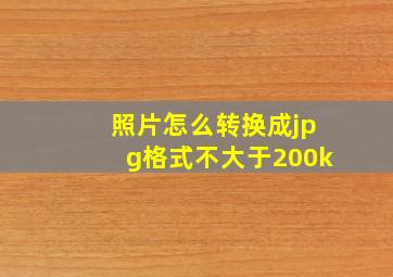 照片怎么转换成jpg格式不大于200k