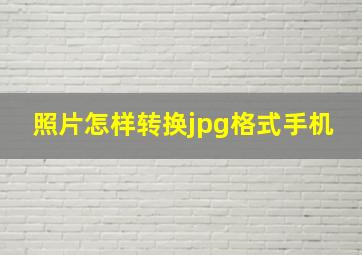 照片怎样转换jpg格式手机