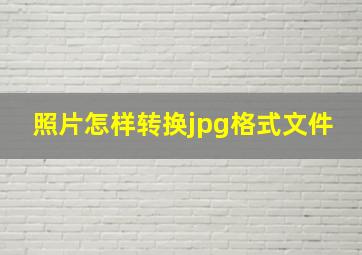 照片怎样转换jpg格式文件